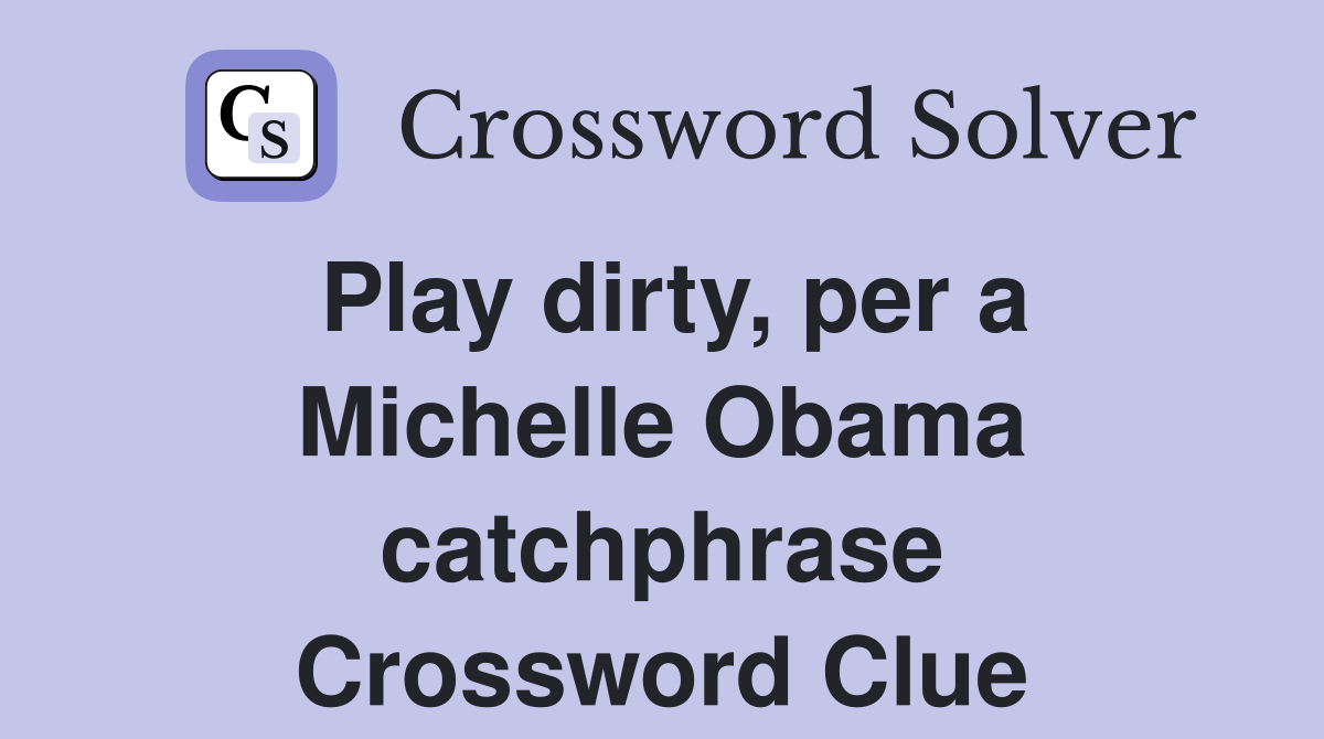 Play dirty, per a Michelle Obama catchphrase Crossword Clue Answers